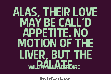 William Shakespeare  picture quotes - Alas, their love may be call'd appetite. no motion.. - Love quotes