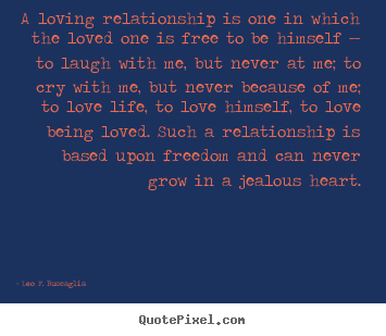 Love quote - A loving relationship is one in which the loved one is free to be..