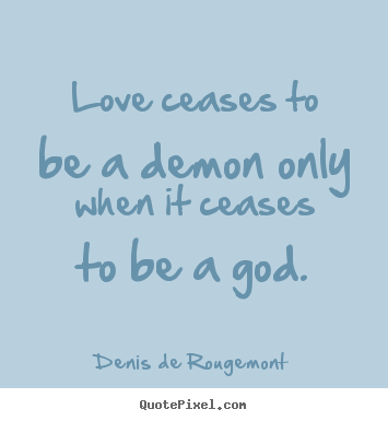 Denis De Rougemont picture sayings - Love ceases to be a demon only when it ceases to be a god. - Love quotes