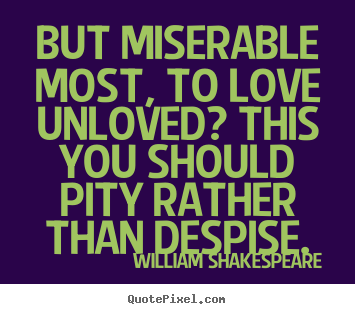 But miserable most, to love unloved? this you.. William Shakespeare  top love sayings