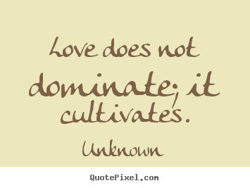 Love quotes - Love does not dominate; it cultivates.