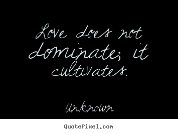 Design your own picture quotes about love - Love does not dominate; it cultivates.
