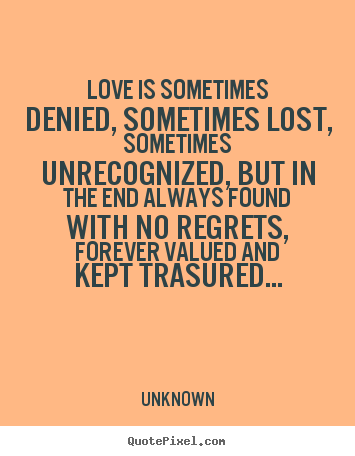 Love quote - Love is sometimes denied, sometimes lost, sometimes..