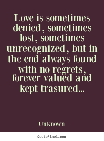 Quotes about love - Love is sometimes denied, sometimes lost, sometimes..