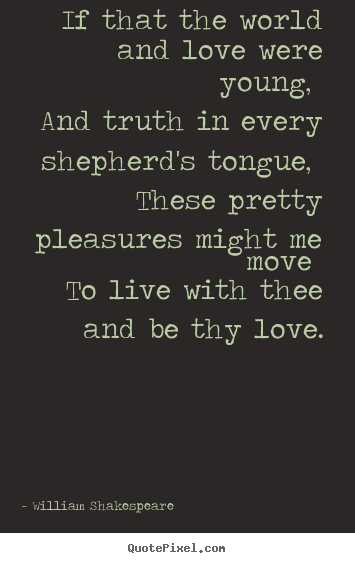 William Shakespeare  picture quote - If that the world and love were young, and truth in every shepherd's tongue,.. - Love quote