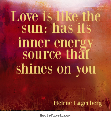 Love is like the sun: has its inner energy.. Helene Lagerberg  love quote
