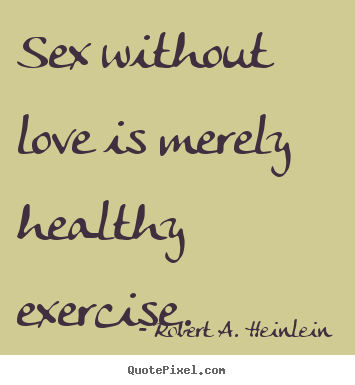 Sex without love is merely healthy exercise. Robert A. Heinlein top love quote