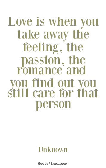 Create picture quotes about love - Love is when you take away the feeling, the passion, the romance..
