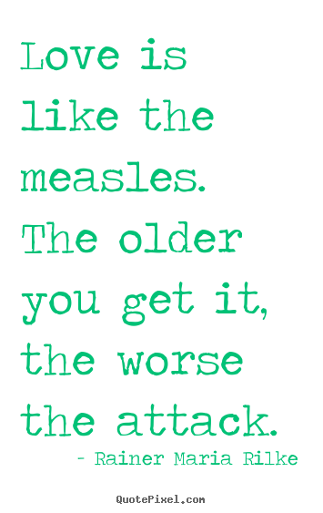 Love quote - Love is like the measles. the older you get it, the worse the attack.