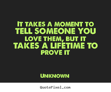 Quotes about love - It takes a moment to tell someone you love them, but..