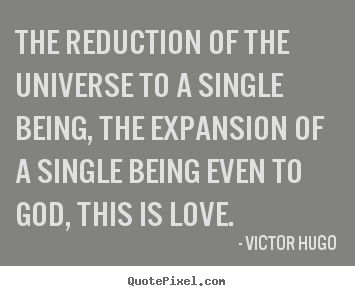 Customize poster quotes about love - The reduction of the universe to a single being, the expansion of..