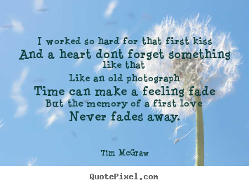 I worked so hard for that first kissand a heart dont forget.. Tim McGraw top love quote