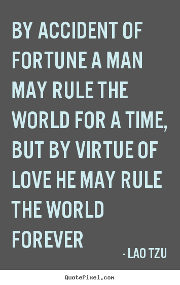 Lao Tzu picture sayings - By accident of fortune a man may rule the world for a time, but by virtue.. - Love quotes