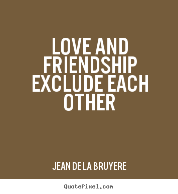 Jean De La Bruyere photo quotes - Love and friendship exclude each other - Love quote
