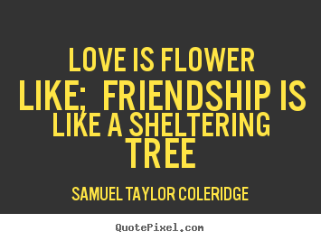 Love quotes - Love is flower like; friendship is like a..