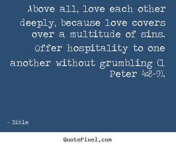 Quotes about love - Above all, love each other deeply, because love covers over a multitude..
