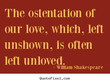 Make picture quotes about love - The ostentation of our love, which, left unshown, is often left..