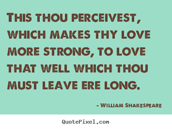 How to make picture quotes about love - This thou perceivest, which makes thy love more strong, to love that..