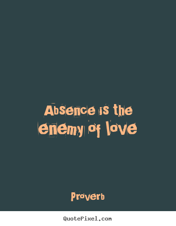 Love quote - Absence is the enemy of love