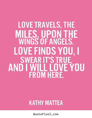 Customize picture quotes about love - Love travels, the miles, upon the wings of angels. love finds..