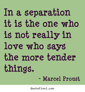 Love quotes - In a separation it is the one who is not really..