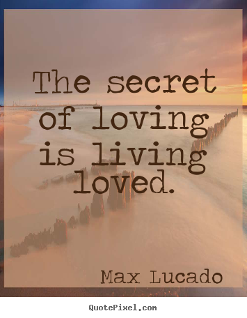 Diy picture quotes about love - The secret of loving is living loved.