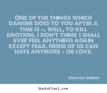 Quotes about love - One of the things which danger does to you after a time is -, well,..