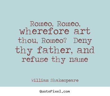Romeo, romeo, wherefore art thou, romeo? deny.. William Shakespeare  love quotes