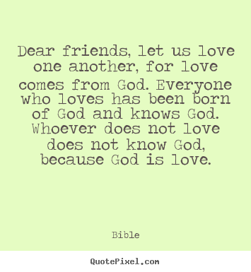 Dear friends, let us love one another, for love comes.. Bible top love quotes