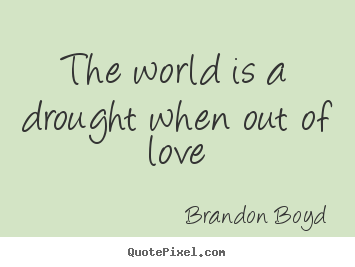 Make picture quotes about love - The world is a drought when out of love