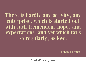 Sayings about love - There is hardly any activity, any enterprise, which is started..