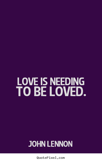 John Lennon picture quotes - Love is needing to be loved. - Love quotes