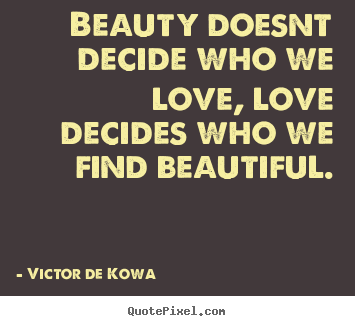 Victor De Kowa picture quote - Beauty doesnt decide who we love, love decides.. - Love quotes