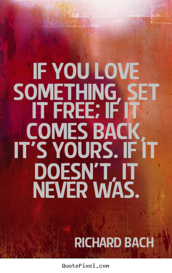 Quotes about love - If you love something, set it free; if it comes back,..