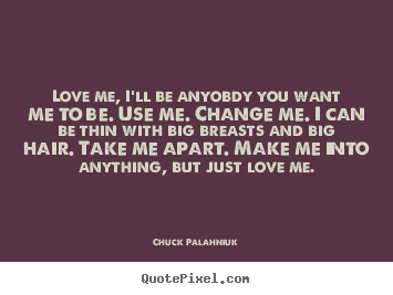 Create custom picture quotes about love - Love me, i'll be anyobdy you want me to be...