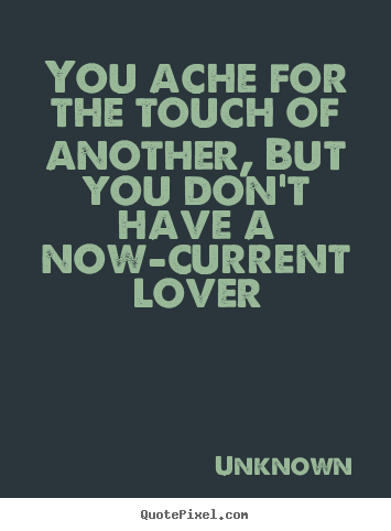 Make custom picture quotes about love - You ache for the touch of another, but you don't have a now-current lover