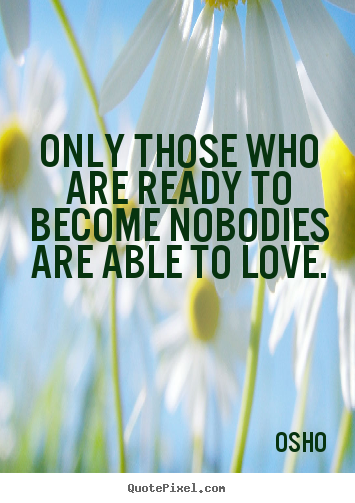 Osho picture quotes - Only those who are ready to become nobodies.. - Love quote