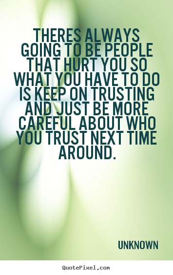 Quotes about love - Theres always going to be people that hurt you so what you have to do..