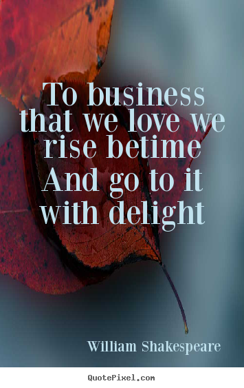 Make custom picture quotes about love - To business that we love we rise betime and go..