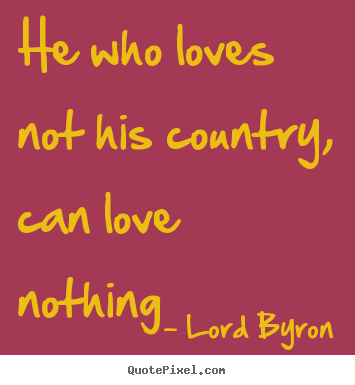 Sayings about love - He who loves not his country, can love nothing