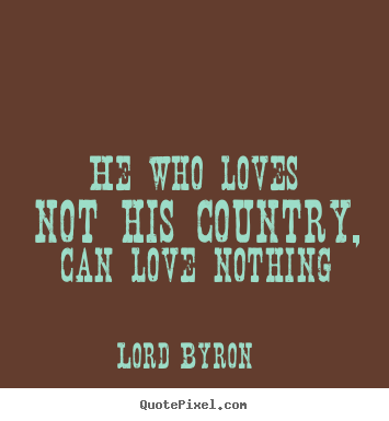 Quotes about love - He who loves not his country, can love nothing