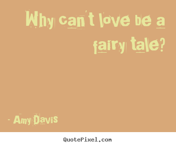 Love quote - Why can't love be a fairy tale?