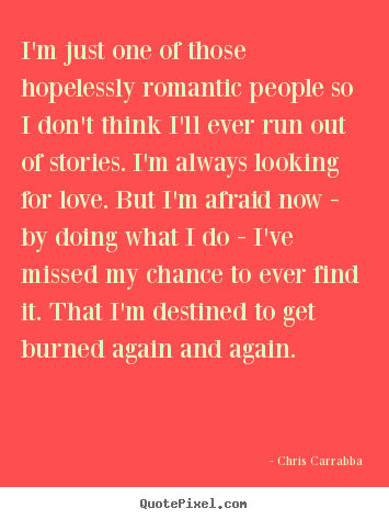 Love quote - I'm just one of those hopelessly romantic people..