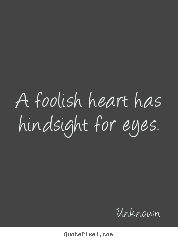 Quotes about love - A foolish heart has hindsight for eyes.