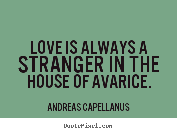 Love is always a stranger in the house of avarice. Andreas Capellanus greatest love quotes