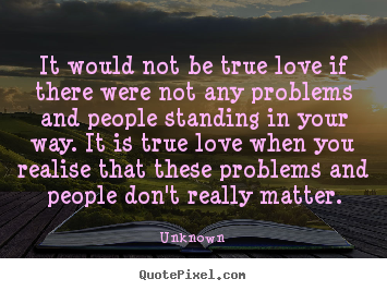 It would not be true love if there were not any problems and people.. Unknown famous love quote