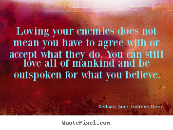 Quote about love - Loving your enemies does not mean you have to agree..