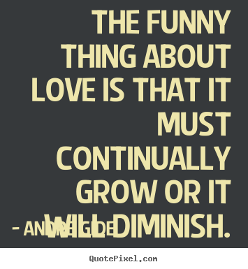 Design custom picture quotes about love - The funny thing about love is that it must..