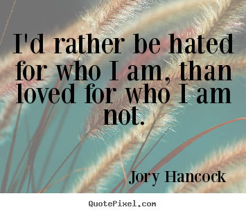 Quote about love - I'd rather be hated for who i am, than loved for who i am..