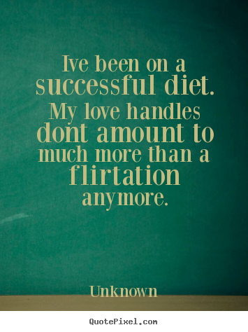 Ive been on a successful diet. my love handles.. Unknown popular love quotes